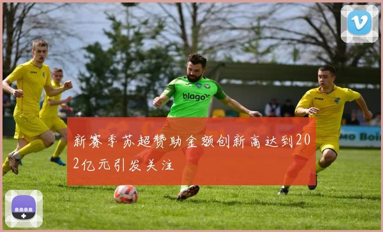 新赛季苏超赞助金额创新高达到202亿元引发关注