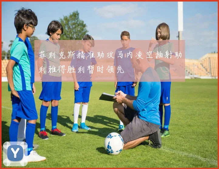 菲利克斯精准助攻马内凌空抽射助利雅得胜利暂时领先