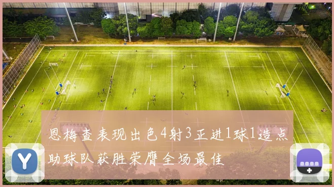 恩梅查表现出色4射3正进1球1造点助球队获胜荣膺全场最佳