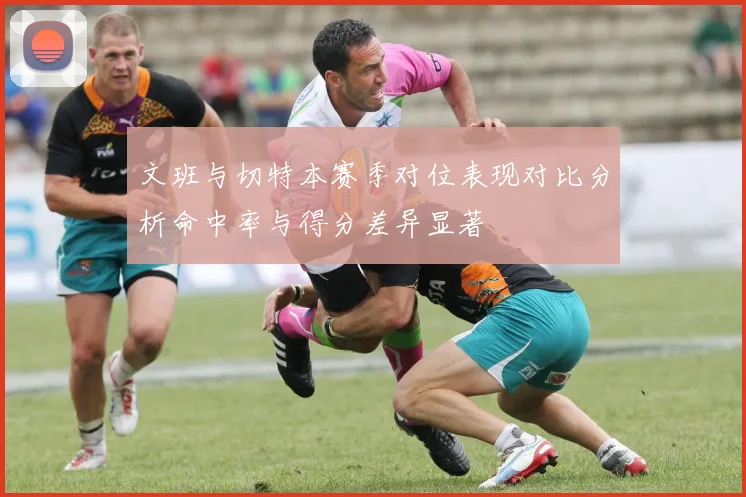 文班与切特本赛季对位表现对比分析命中率与得分差异显著