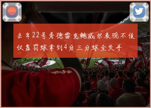 去年22号秀德雷克鲍威尔表现不佳仅靠罚球拿到4分三分球全失手