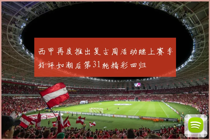 西甲再度推出复古周活动继上赛季好评如潮后第31轮精彩回归
