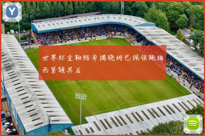 世界杯金靴赔率揭晓姆巴佩领跑梅西紧随其后