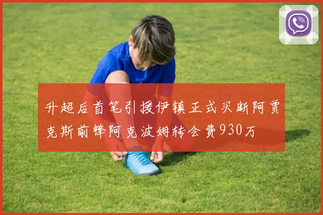 升超后首笔引援伊镇正式买断阿贾克斯前锋阿克波姆转会费930万