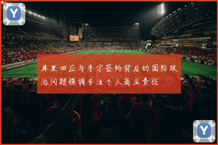 库里回应与李宁签约背后的国际政治问题强调专注个人商业责任