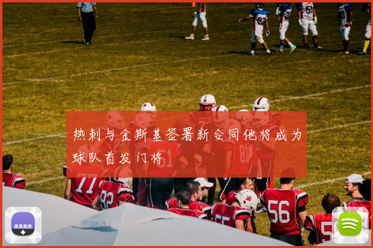 热刺与金斯基签署新合同他将成为球队首发门将