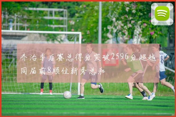 乔治季后赛总得分突破2596分超越同届前8顺位新秀总和