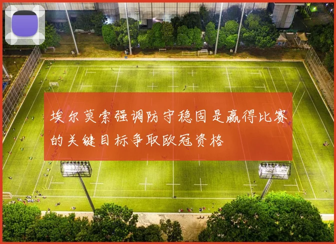 埃尔莫索强调防守稳固是赢得比赛的关键目标争取欧冠资格