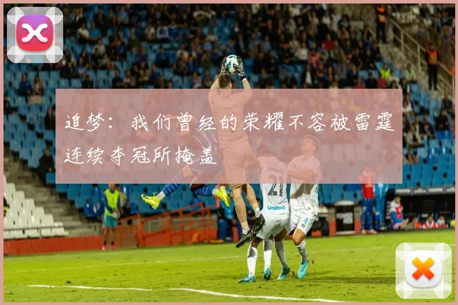 追梦：我们曾经的荣耀不容被雷霆连续夺冠所掩盖