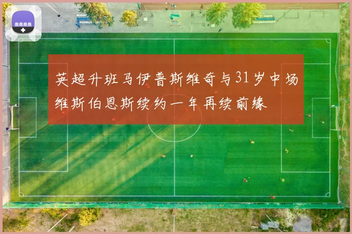 英超升班马伊普斯维奇与31岁中场维斯伯恩斯续约一年再续前缘